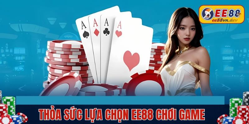 Thỏa sức lựa chọn EE88 chơi cá cược online